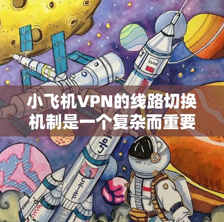 小飞机VPN的线路切换机制是一个复杂而重要的功能,旨在提供高效、稳定和安全的网络连接。以下是对该机制的详细分析和总结 小飞机VPN的线路切换机制是一个复杂而重要的功能,旨在提供高效、稳定和安全的网络连接。以下是对该机制的详细分析和总结