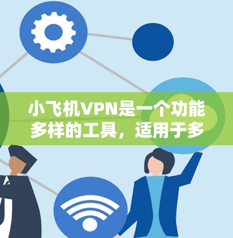 小飞机VPN是一个功能多样的工具,适用于多种场景,如访问受限网站、保护隐私和加速网络连接。以下是对小飞机VPN的详细分析和总结 小飞机VPN是一个功能多样的工具,适用于多种场景,如访问受限网站、保护隐私和加速网络连接。以下是对小飞机VPN的详细分析和总结