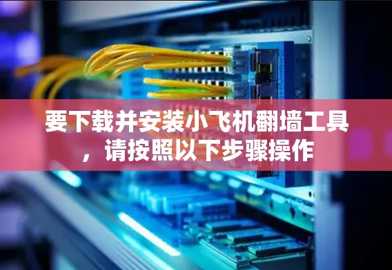 要下载并安装小飞机翻墙工具,请按照以下步骤操作 要下载并安装小飞机翻墙工具,请按照以下步骤操作