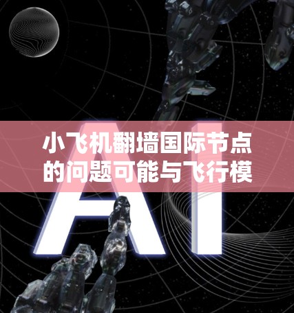 小飞机翻墙国际节点的问题可能与飞行模拟游戏小飞机相关。该游戏可能会受到地理位置或网络限制,无法正常连接到国际服务器。以下是一些可能的解决方法