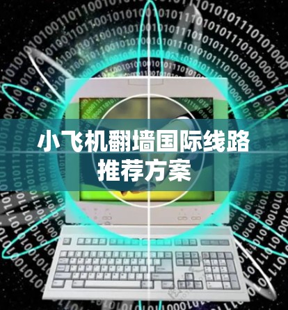 小飞机翻墙<strong>国际线路</strong>推荐方案