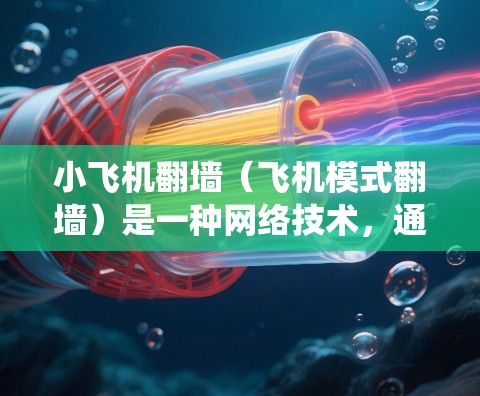 小飞机翻墙(飞机模式翻墙)是一种网络技术,通过绕过网络防火墙或其他访问限制,允许用户访问被限制访问的网站或服务。以下是一些全球范围内常用的翻墙方法和推荐方案 小飞机翻墙(飞机模式翻墙)是一种网络技术,通过绕过网络防火墙或其他访问限制,允许用户访问被限制访问的网站或服务。以下是一些全球范围内常用的翻墙方法和推荐方案