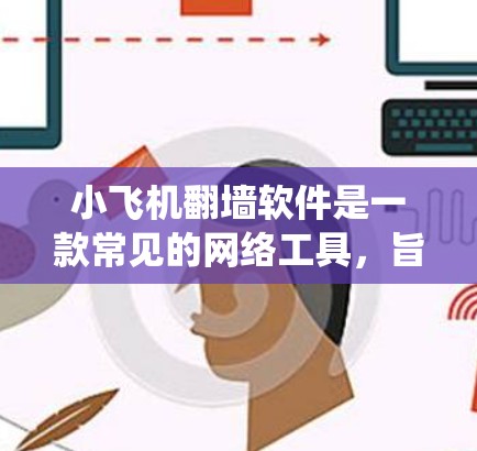 小飞机翻墙软件是一款常见的网络工具,旨在帮助用户绕过网络限制,访问被屏蔽的网站或内容。以下是关于小飞机翻墙软件的一些信息和建议