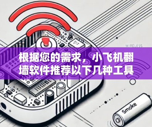 根据您的需求,小飞机翻墙软件推荐以下几种工具,它们各具特色,适合不同的使用场景
