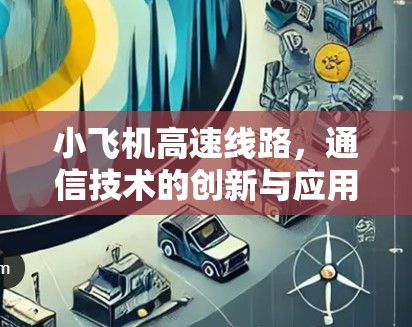 小飞机高速线路，通信技术的创新与应用