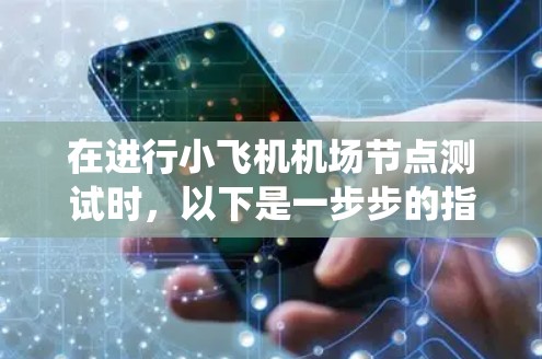在进行小飞机机场节点测试时,以下是一步步的指南,帮助您系统地完成测试