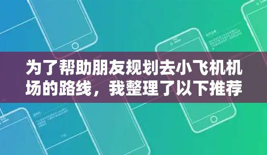 为了帮助朋友规划去小飞机机场的路线，我整理了以下推荐，考虑了交通方式、费用、安全性和景点等因素。这些路线涵盖了多个城市到小型机场的选择，供朋友参考