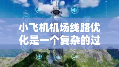 小飞机<strong>机场线路</strong>优化是一个复杂的过程，涉及飞行路径规划、地面交通安排、资源分配以及能耗控制等多个方面。以下是一些可能的优化方向和策略