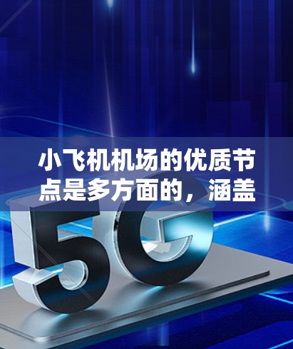 小飞机机场的优质节点是多方面的,涵盖了设施、服务、安全性和可持续性等多个维度。为了全面评估一个小飞机机场的优质节点,可以从以下几个关键方面进行分析 小飞机机场的优质节点是多方面的,涵盖了设施、服务、安全性和可持续性等多个维度。为了全面评估一个小飞机机场的优质节点,可以从以下几个关键方面进行分析