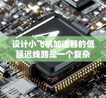 设计小飞机加速器的低延迟线路是一个复杂的工程任务,需要综合考虑多个因素以确保信号传输的高效率。以下是逐步的设计思路和实施方案 设计小飞机加速器的低延迟线路是一个复杂的工程任务,需要综合考虑多个因素以确保信号传输的高效率。以下是逐步的设计思路和实施方案