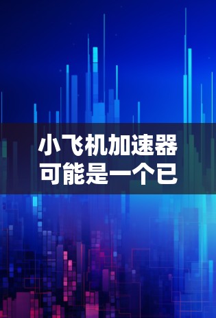 小飞机加速器可能是一个已经停止维护或不再存在的项目。以下是一些替代方案和步骤，帮助你优化网站和应用的性能