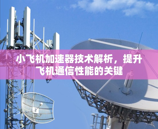 小飞机加速器技术解析，提升飞机通信性能的关键