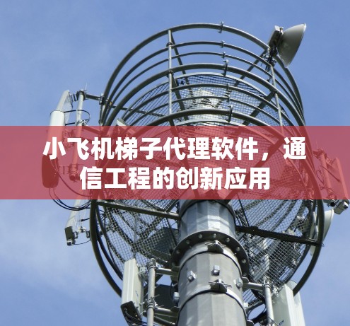 小飞机梯子代理软件，通信工程的创新应用