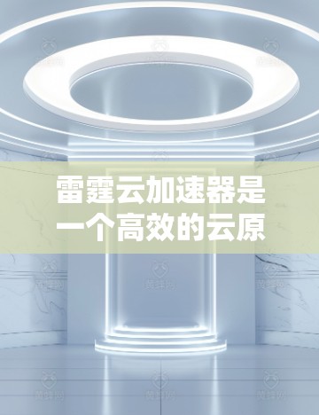 雷霆云加速器是一个高效的云原生数据加速解决方案,专为处理大规模云端数据任务而设计。以下是使用雷霆云加速器的分步指南,帮助您快速上手并高效地处理云数据