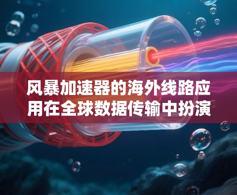 风暴加速器的海外线路应用在全球数据传输中扮演着关键角色，通过优化跨国网络带宽和减少延迟，解决了国际数据传输中的关键问题。以下是对这一技术的详细分析