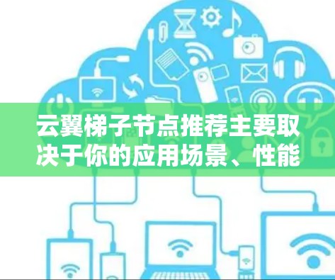 云翼梯子节点推荐主要取决于你的应用场景、性能需求和预算等因素。以下是一些常见的节点推荐配置和建议