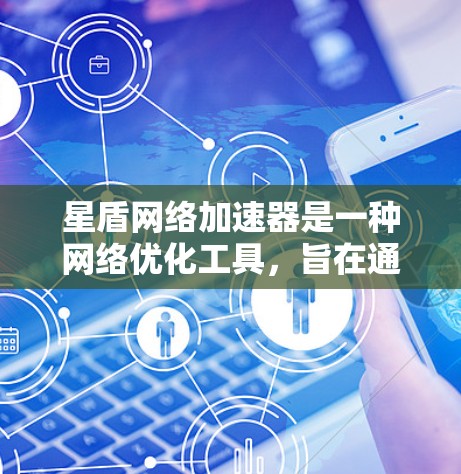 星盾网络加速器是一种<strong>网络优化</strong>工具，旨在通过全球分布的节点为用户提供更快、更稳定的互联网连接。以下是关于星盾网络加速器全球节点的一些关键信息