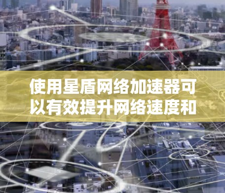 使用星盾网络加速器可以有效提升网络速度和稳定性。以下是详细的使用步骤和注意事项