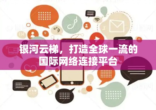 银河云梯,打造全球一流的国际网络连接平台 银河云梯,打造全球一流的国际网络连接平台