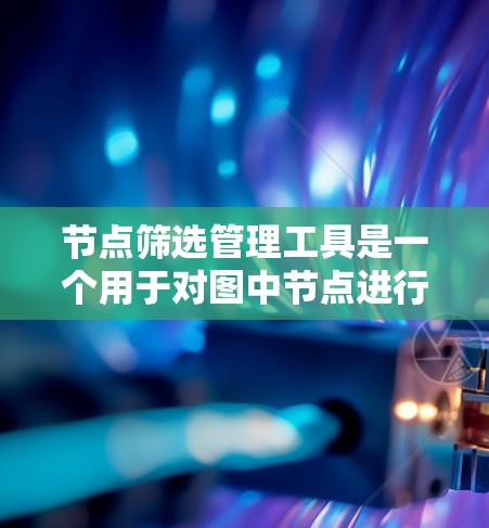 节点筛选管理工具是一个用于对图中节点进行筛选和管理的工具,通常用于网络分析、数据挖掘或其他涉及图结构数据处理的场景。这样的工具可以帮助用户快速筛选出符合特定条件的节点,从而更高效地进行数据分析或管理 节点筛选管理工具是一个用于对图中节点进行筛选和管理的工具,通常用于网络分析、数据挖掘或其他涉及图结构数据处理的场景。这样的工具可以帮助用户快速筛选出符合特定条件的节点,从而更高效地进行数据分析或管理