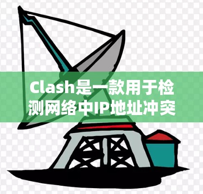 Clash是一款用于检测网络中IP地址冲突和异常的工具,主要用于网络安全,帮助管理员发现潜在的问题。以下是Clash的核心功能和使用步骤的详细说明