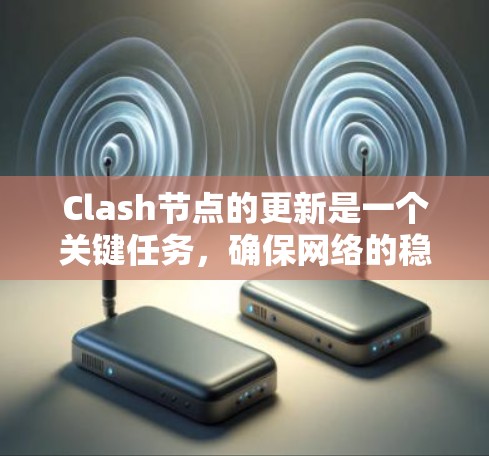 Clash节点的更新是一个关键任务,确保网络的稳定性和性能。以下是节点更新的详细步骤和注意事项