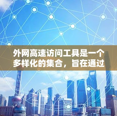 外网高速访问工具是一个多样化的集合,旨在通过不同的技术手段优化跨网络的数据传输和访问速度。以下是对这些工具的详细分析和建议