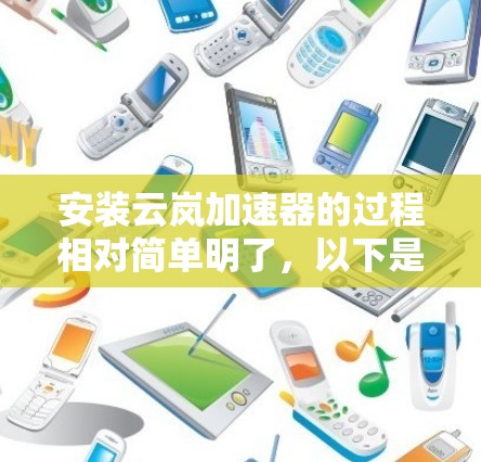 安装云岚加速器的过程相对简单明了，以下是详细的步骤