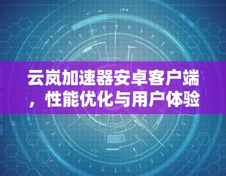 云岚加速器安卓客户端,性能优化与用户体验提升