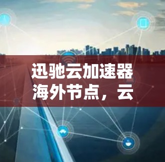 迅驰云加速器海外节点,云计算中通信的新突破
