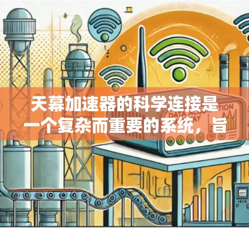 天幕加速器的科学连接是一个复杂而重要的系统，旨在确保高能粒子能够高效、安全地传输到目标实验装置。以下是对这一系统的详细分析