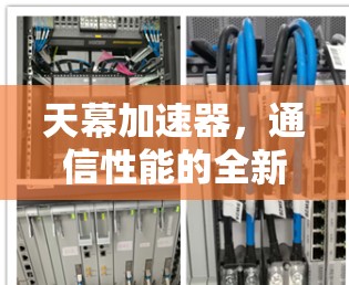 天幕加速器,通信性能的全新突破