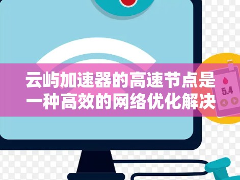 云屿加速器的高速节点是一种高效的<strong>网络优化</strong>解决方案，旨在提升数据传输速度和性能。以下是对其工作原理、优势和实施的详细分析