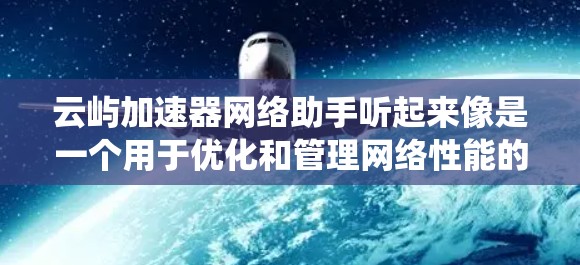 云屿加速器网络助手听起来像是一个用于优化和管理网络性能的工具或平台，特别是在云计算或分布式系统中。这样的网络助手可能帮助用户自动化地优化网络配置，减少延迟，提高带宽利用率，或者在多租户环境中分配资源