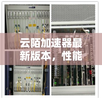 云陌加速器最新版本,性能优化与应用拓展