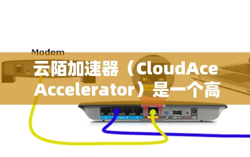 云陌加速器(CloudAce Accelerator)是一个高效的网络加速解决方案,主要用于优化国内外服务器之间的数据传输速度和延迟。以下是对云陌加速器的详细分析和总结