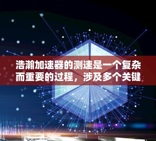 浩瀚加速器的测速是一个复杂而重要的过程,涉及多个关键指标和技术。以下是对测速过程的详细分析及解决方案