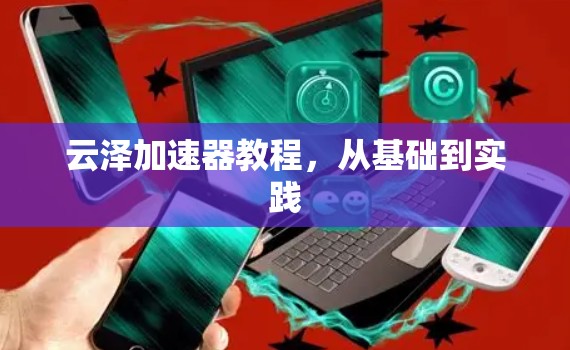 云泽加速器教程,从基础到实践