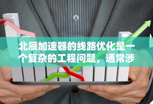 北辰加速器的线路优化是一个复杂的工程问题,通常涉及粒子物理、电磁学、计算机科学和工程学等多个领域的知识。以下是一些可能的优化方向和方法