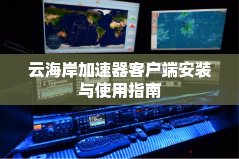 云海岸加速器客户端安装与使用指南