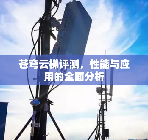 苍穹云梯评测,性能与应用的全面分析 苍穹云梯评测,性能与应用的全面分析