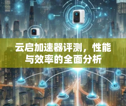 云启加速器评测，性能与效率的全面分析