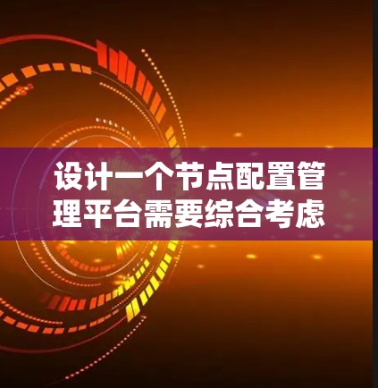 设计一个节点配置管理平台需要综合考虑多个方面，以下是一个结构化的解决方案