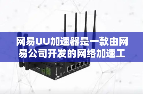 网易UU加速器是一款由网易公司开发的网络加速工具,旨在提高网络浏览和下载速度。以下是关于其最新版本的详细信息 网易UU加速器是一款由网易公司开发的网络加速工具,旨在提高网络浏览和下载速度。以下是关于其最新版本的详细信息