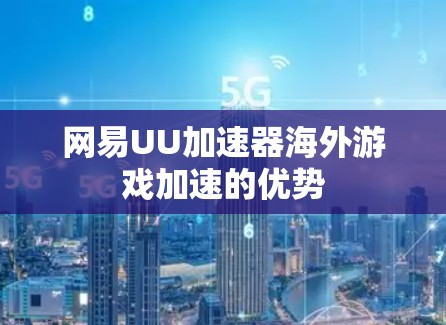 网易UU加速器海外游戏加速的优势