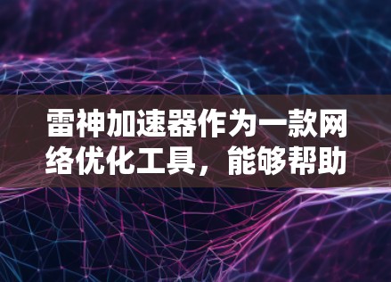 雷神加速器作为一款<strong>网络优化</strong>工具，能够帮助用户提升网络连接速度和稳定性。以下是使用雷神加速器电脑客户端的一些常见问题及解决方法
