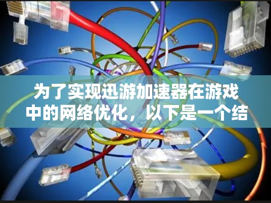 为了实现迅游加速器在游戏中的<strong>网络优化</strong>，以下是一个结构化的解决方案