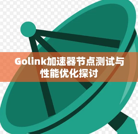 Golink加速器节点测试与性能优化探讨