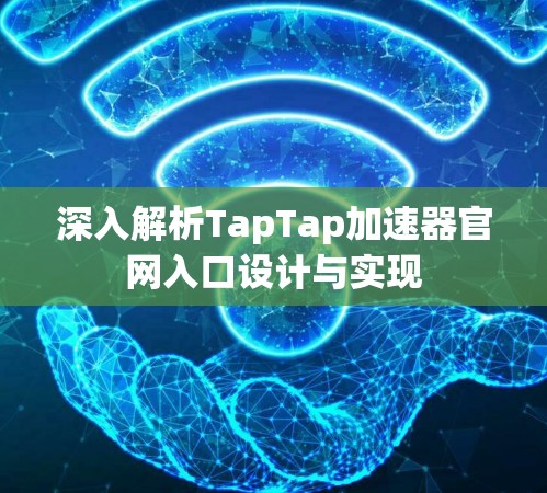 深入解析TapTap加速器官网入口设计与实现 深入解析TapTap加速器官网入口设计与实现