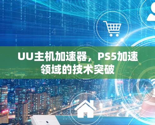 UU主机加速器，PS5加速领域的技术突破